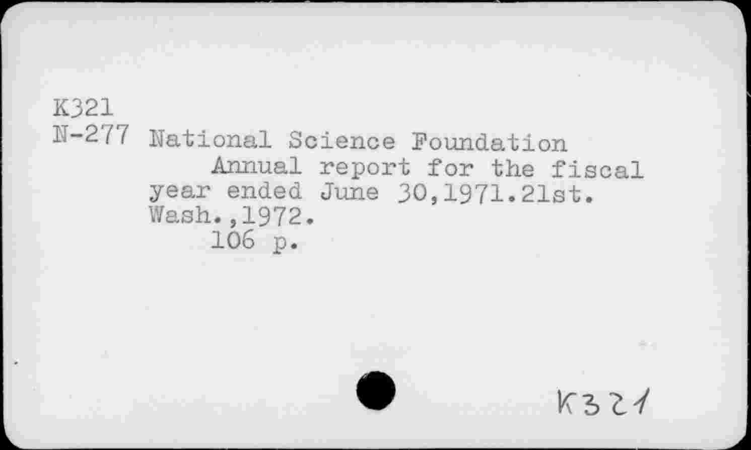 ﻿K321
IT-2 77 National Science Foundation
Annual report for the fiscal year ended June 30,1971.21st. Wash.,1972.
106 p.